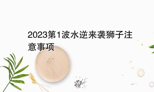 2023第1波水逆来袭狮子注意事项