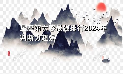 星座第六感最强排行2024年判断力超强