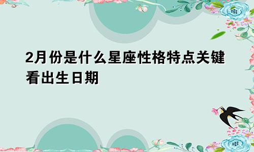 2月份是什么星座性格特点关键看出生日期