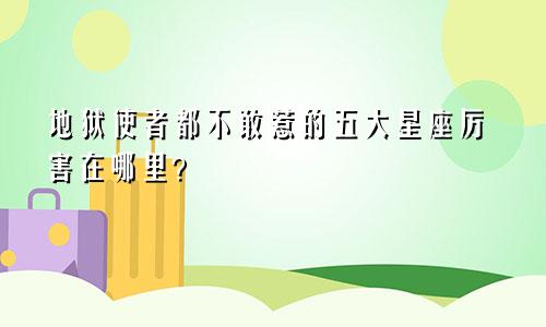 地狱使者都不敢惹的五大星座厉害在哪里？　　