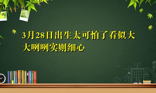 3月28日出生太可怕了看似大大咧咧实则细心