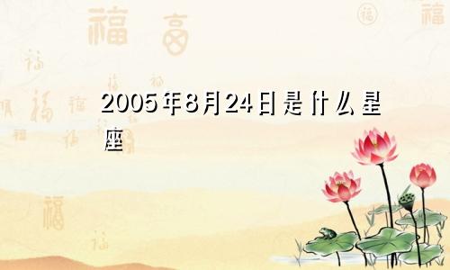 2005年8月24日是什么星座 过于追求完美