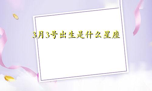 3月3号出生是什么星座 天生的艺术家