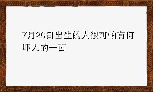 7月20日出生的人很可怕有何吓人的一面