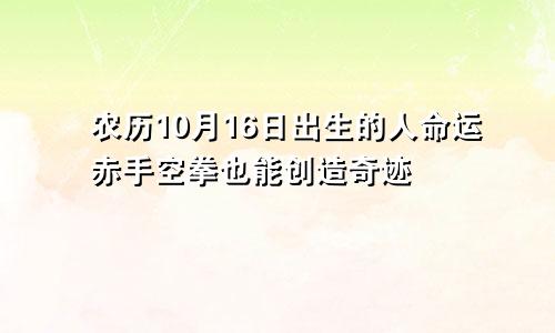 农历10月16日出生的人命运赤手空拳也能创造奇迹