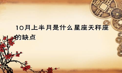 10月上半月是什么星座天秤座的缺点