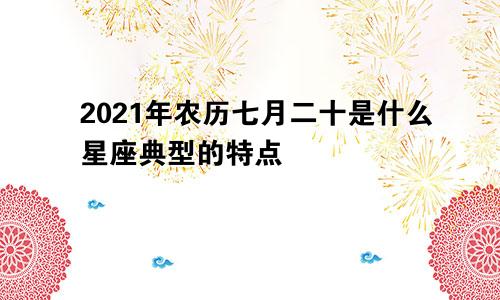 2021年农历七月二十是什么星座典型的特点