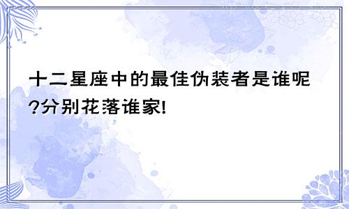 十二星座中的最佳伪装者是谁呢?分别花落谁家!