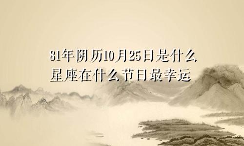 81年阴历10月25日是什么星座在什么节日最幸运