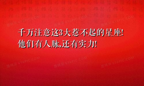 千万注意这3大惹不起的星座!他们有人脉,还有实力!