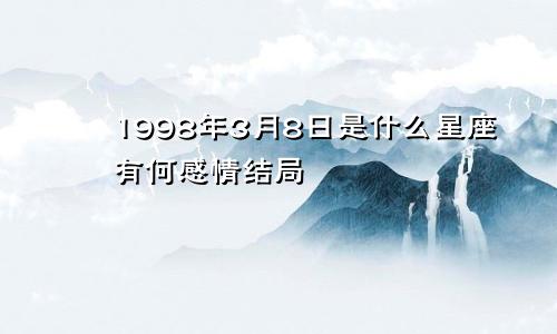 1998年3月8日是什么星座有何感情结局