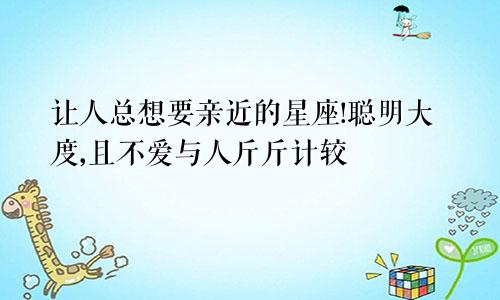 让人总想要亲近的星座!聪明大度,且不爱与人斤斤计较