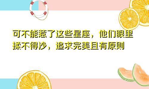 可不能惹了这些星座，他们眼里揉不得沙，追求完美且有原则