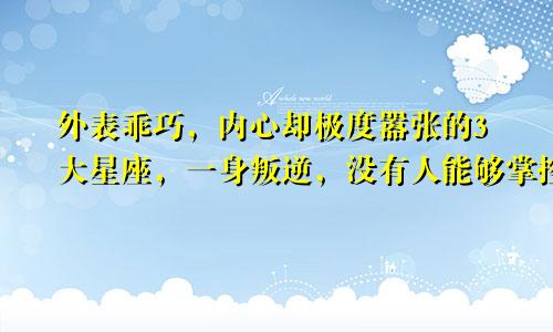 外表乖巧，内心却极度嚣张的3大星座，一身叛逆，没有人能够掌控