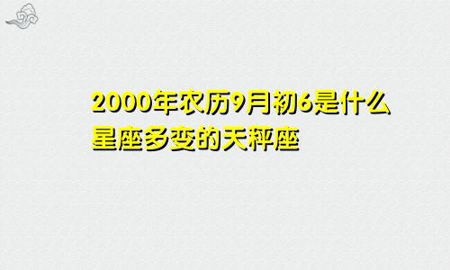 2000年农历9月初6是什么星座多变的天秤座　　