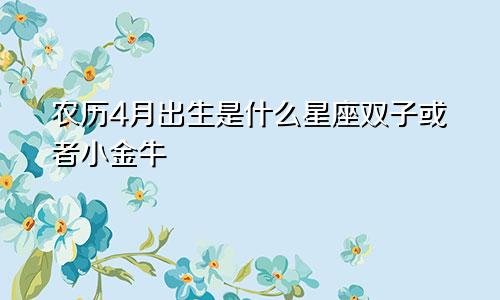 农历4月出生是什么星座双子或者小金牛