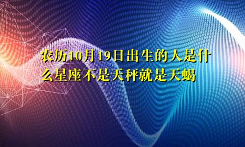 农历10月19日出生的人是什么星座不是天秤就是天蝎