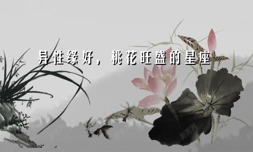 异性缘好，桃花旺盛的星座