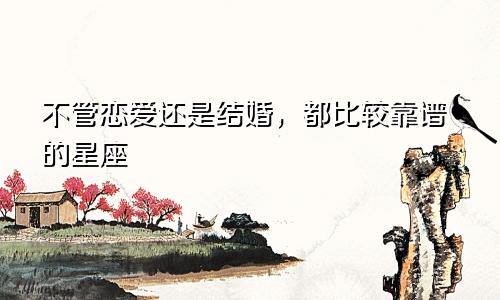 不管恋爱还是结婚，都比较靠谱的星座