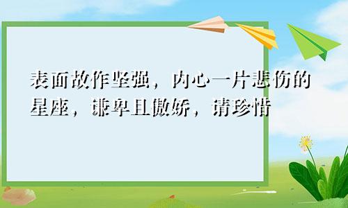 表面故作坚强，内心一片悲伤的星座，谦卑且傲娇，请珍惜