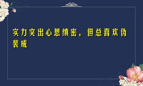 实力突出心思缜密，但总喜欢伪装成“小白”的星座，扮猪吃老虎