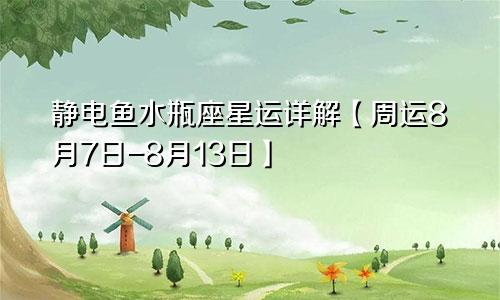 静电鱼水瓶座星运详解【周运8月7日-8月13日】