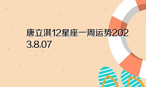 唐立淇12星座一周运势2023.8.07—8.13（文字版）