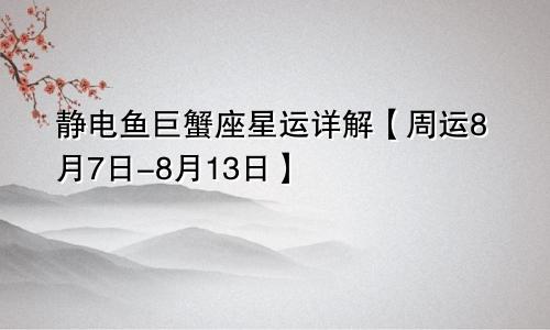 静电鱼巨蟹座星运详解【周运8月7日-8月13日】