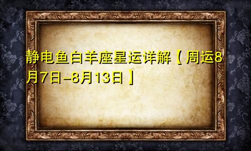 静电鱼白羊座星运详解【周运8月7日-8月13日】