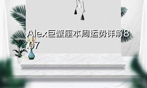 Alex巨蟹座本周运势详解8.07—8.13