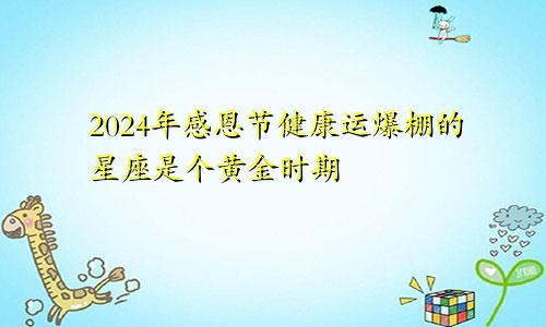 2024年感恩节健康运爆棚的星座是个黄金时期