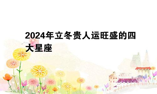 2024年立冬贵人运旺盛的四大星座 高人指点　　