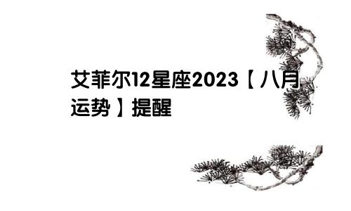 艾菲尔12星座2023【八月运势】提醒