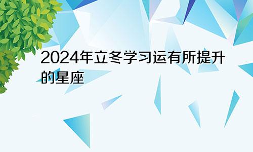 2024年立冬学习运有所提升的星座 学有所成　　