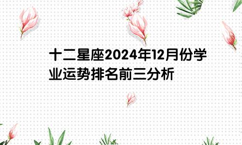 十二星座2024年12月份学业运势排名前三分析