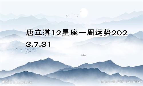 唐立淇12星座一周运势2023.7.31—8.06