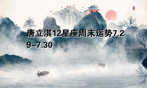 唐立淇12星座周末运势7.29-7.30