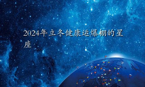 2024年立冬健康运爆棚的星座 活力满满　　