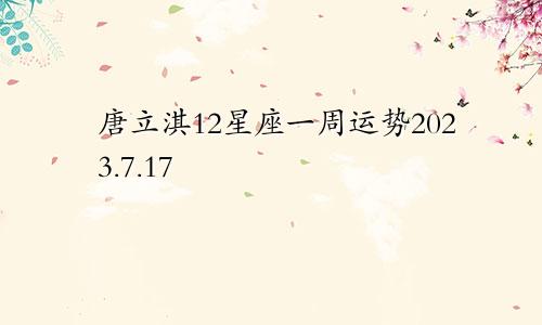 唐立淇12星座一周运势2023.7.17—7.23