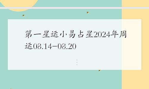 第一星运小易占星2024年周运08.14-08.20