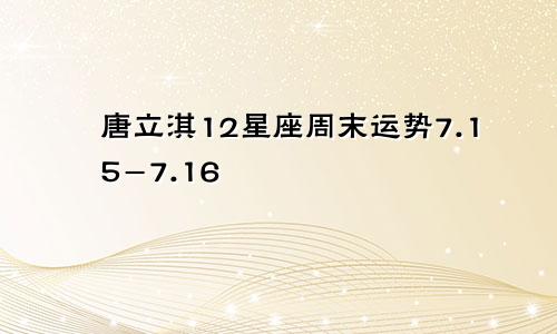 唐立淇12星座周末运势7.15-7.16