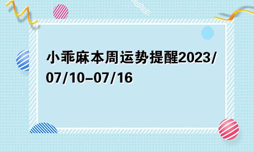 小乖麻本周运势提醒2023/07/10-07/16