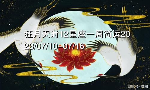 狂月天时12星座一周简运2023/07/10-07/16