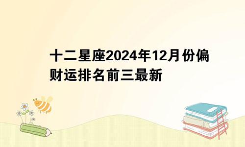 十二星座2024年12月份偏财运排名前三最新