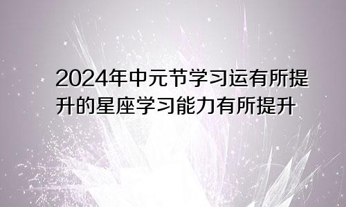 2024年中元节学习运有所提升的星座学习能力有所提升