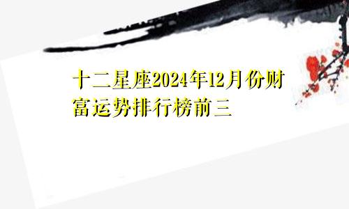 十二星座2024年12月份财富运势排行榜前三