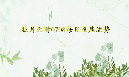 狂月天时0708每日星座运势