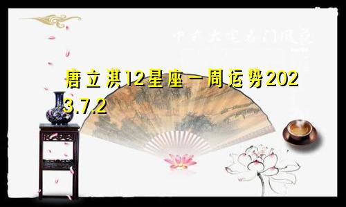 唐立淇12星座一周运势2023.7.2—7.9（文字版）