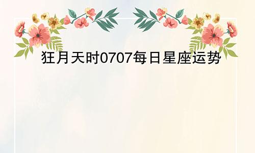 狂月天时0707每日星座运势