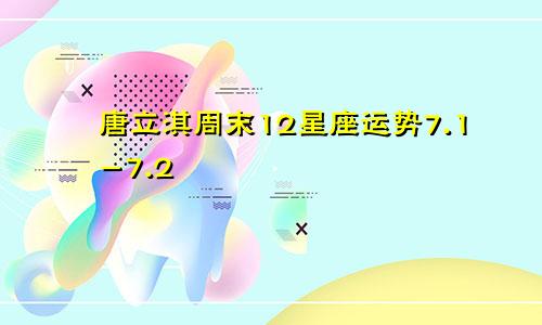 唐立淇周末12星座运势7.1-7.2